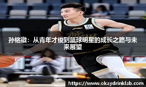 谈球吧孙铭徽：从青年才俊到篮球明星的成长之路与未来展望