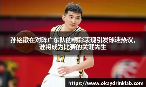 谈球吧孙铭徽在对阵广东队的精彩表现引发球迷热议，谁将成为比赛的关键先生