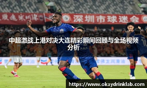 谈球吧中超激战上港对决大连精彩瞬间回顾与全场视频分析